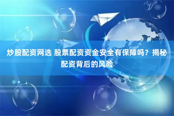 炒股配资网选 股票配资资金安全有保障吗？揭秘配资背后的风险