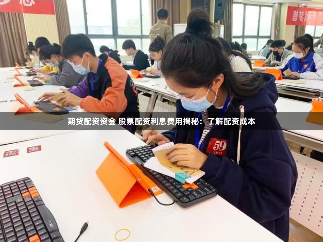 期货配资资金 股票配资利息费用揭秘：了解配资成本