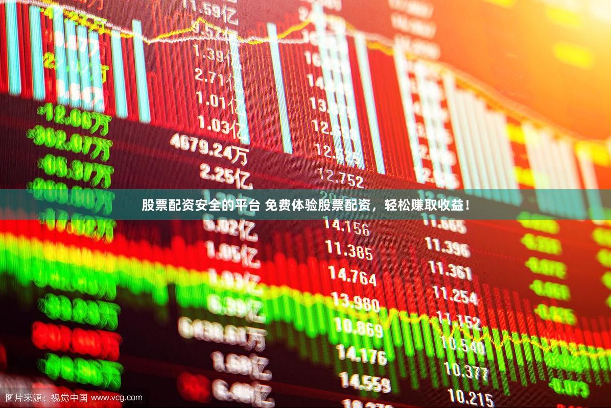 股票配资安全的平台 免费体验股票配资，轻松赚取收益！