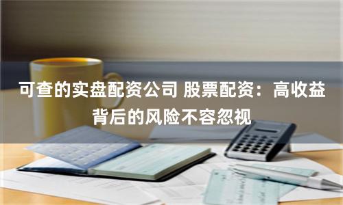 可查的实盘配资公司 股票配资：高收益背后的风险不容忽视