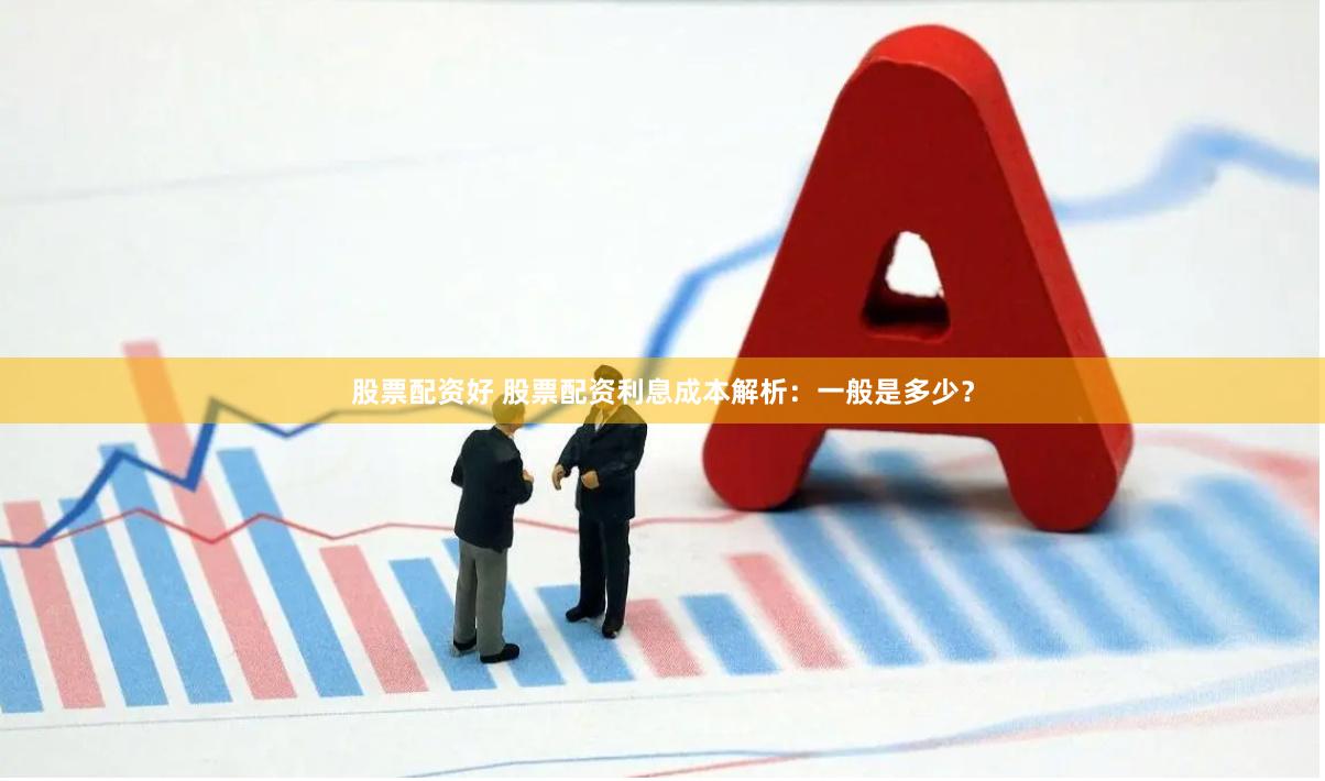 股票配资好 股票配资利息成本解析：一般是多少？
