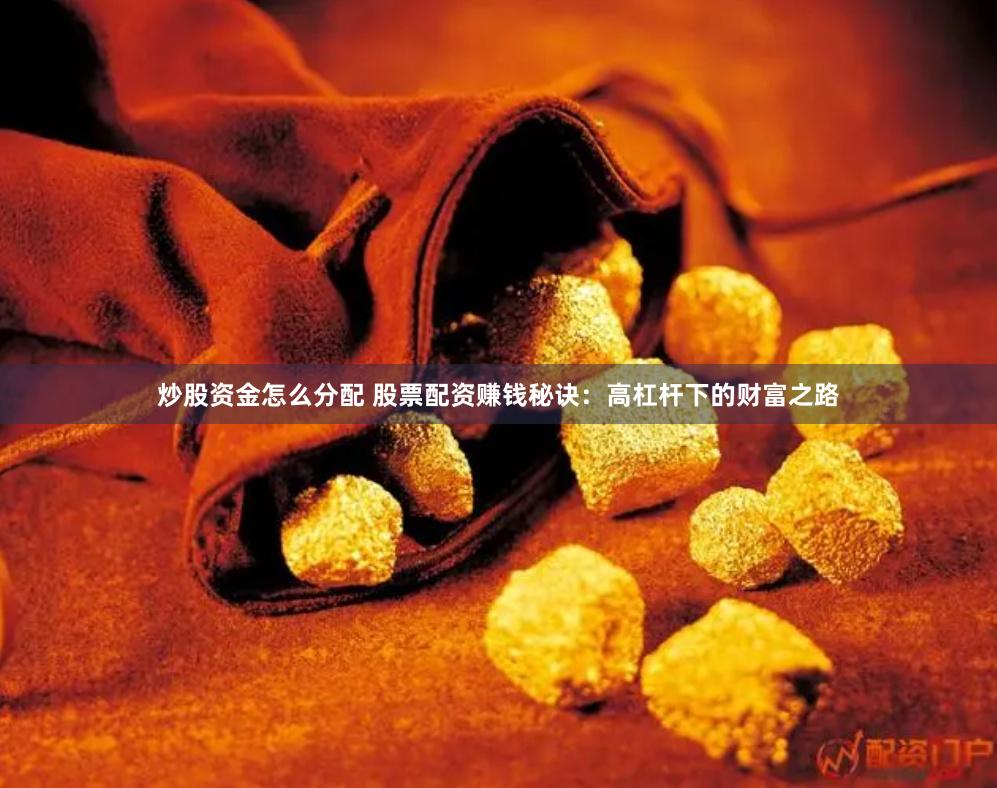 炒股资金怎么分配 股票配资赚钱秘诀：高杠杆下的财富之路