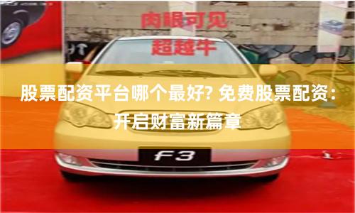 股票配资平台哪个最好? 免费股票配资：开启财富新篇章