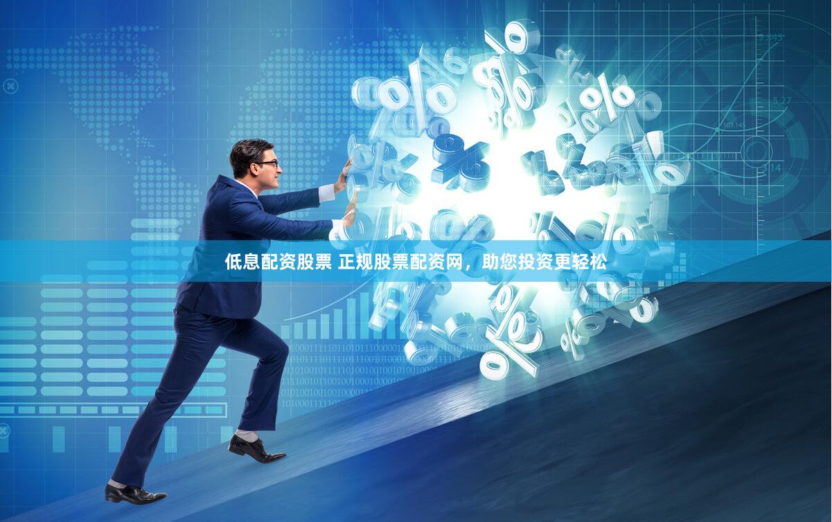 低息配资股票 正规股票配资网，助您投资更轻松