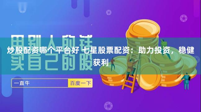 炒股配资哪个平台好 七星股票配资：助力投资，稳健获利