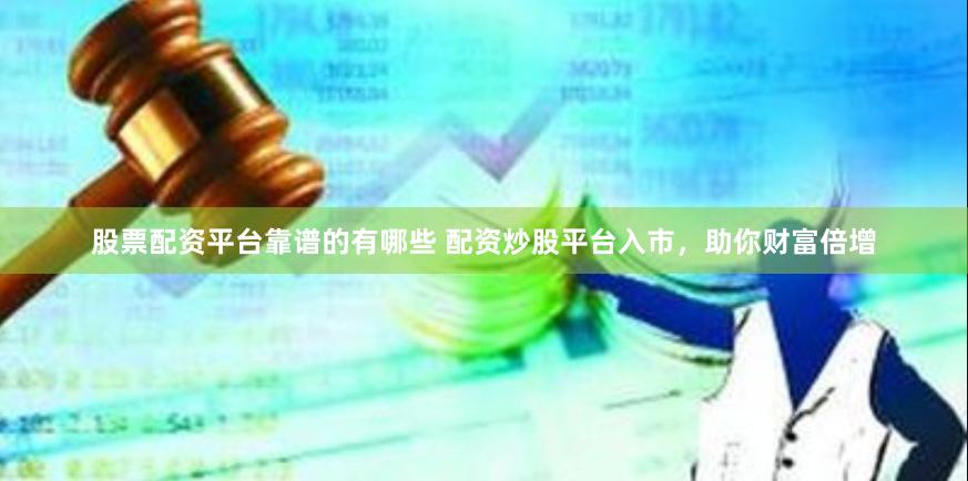股票配资平台靠谱的有哪些 配资炒股平台入市,助你财富倍增