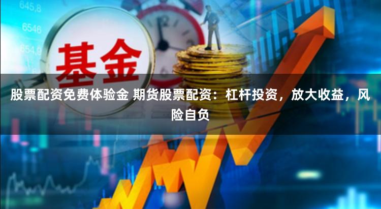 股票配资免费体验金 期货股票配资：杠杆投资，放大收益，风险自负