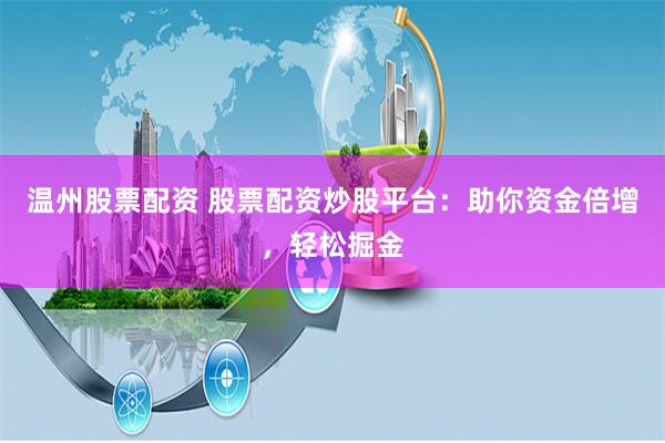 温州股票配资 股票配资炒股平台：助你资金倍增，轻松掘金