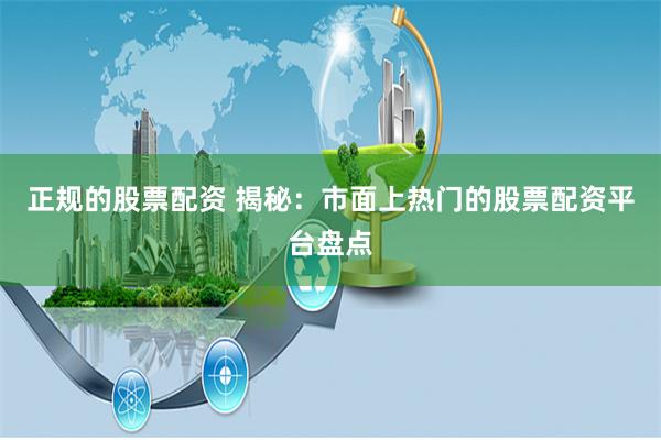 正规的股票配资 揭秘：市面上热门的股票配资平台盘点