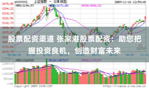 股票配资渠道 张家港股票配资：助您把握投资良机，创造财富未来
