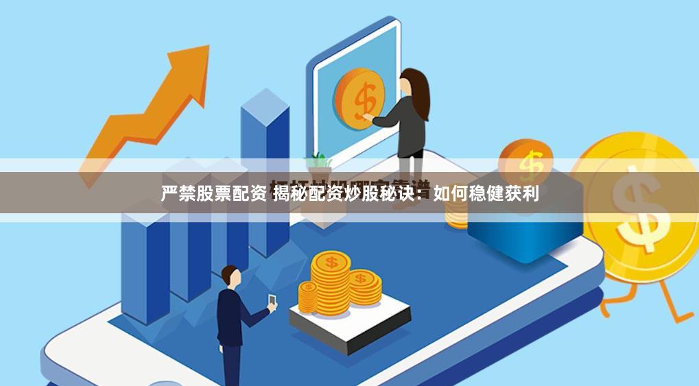 严禁股票配资 揭秘配资炒股秘诀：如何稳健获利