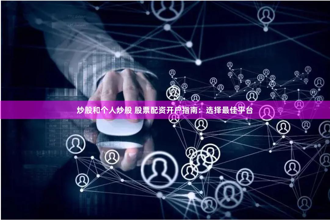 炒股和个人炒股 股票配资开户指南：选择最佳平台