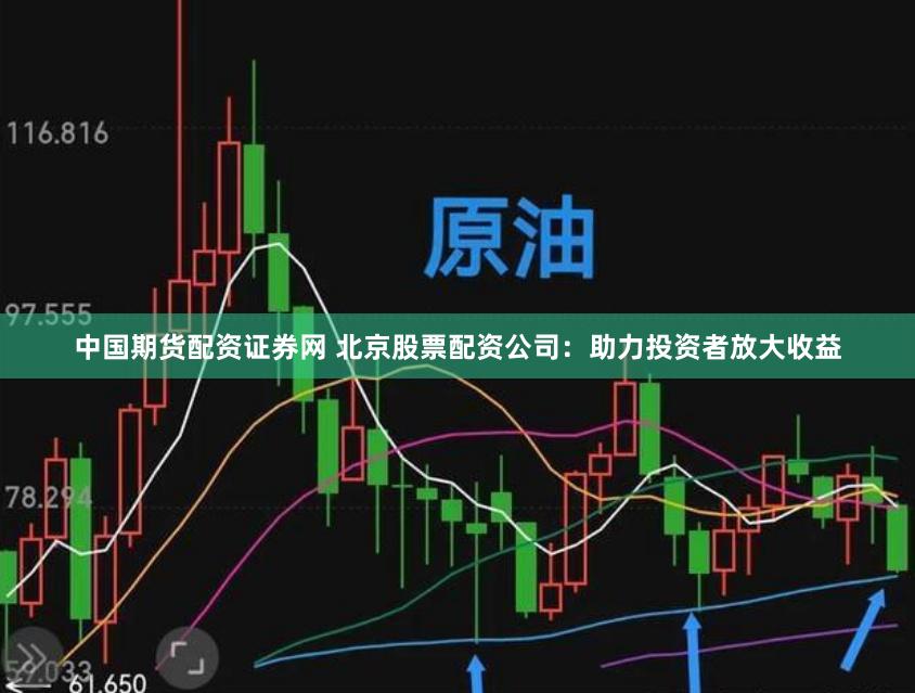 中国期货配资证券网 北京股票配资公司:助力投资者放大收益