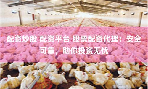 配资炒股 配资平台 股票配资代理：安全可靠，助你投资无忧