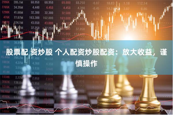 股票配 资炒股 个人配资炒股配资：放大收益，谨慎操作