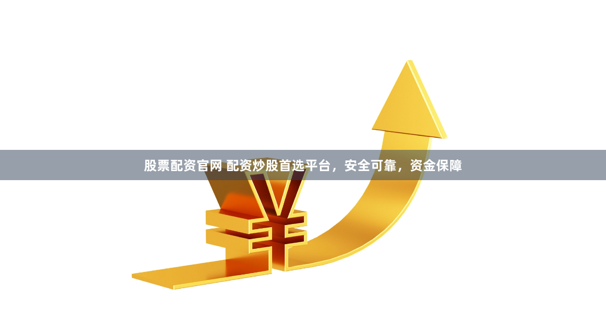股票配资官网 配资炒股首选平台，安全可靠，资金保障