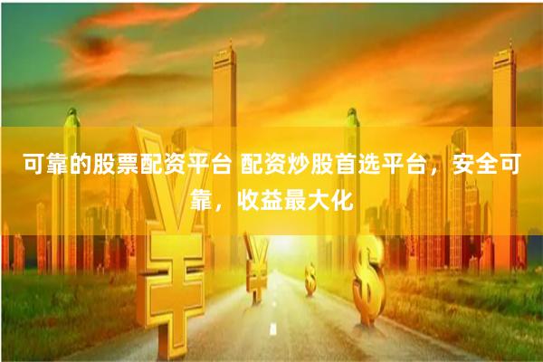可靠的股票配资平台 配资炒股首选平台，安全可靠，收益最大化