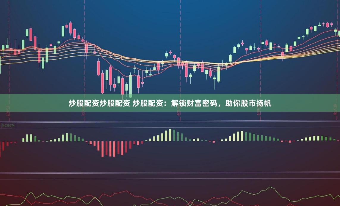 炒股配资炒股配资 炒股配资：解锁财富密码，助你股市扬帆