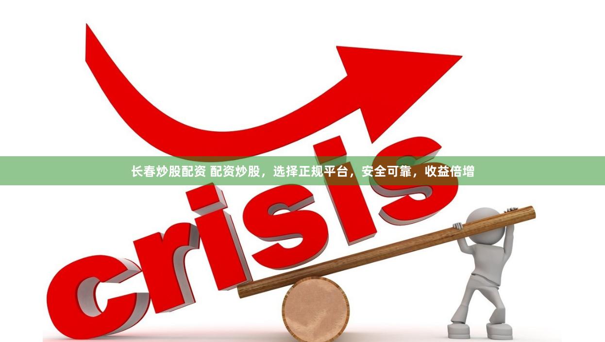 长春炒股配资 配资炒股，选择正规平台，安全可靠，收益倍增