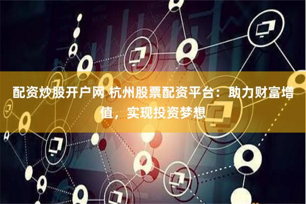 配资炒股开户网 杭州股票配资平台：助力财富增值，实现投资梦想