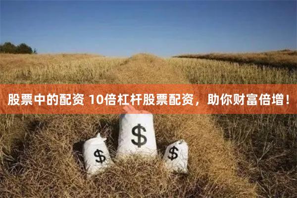 股票中的配资 10倍杠杆股票配资，助你财富倍增！