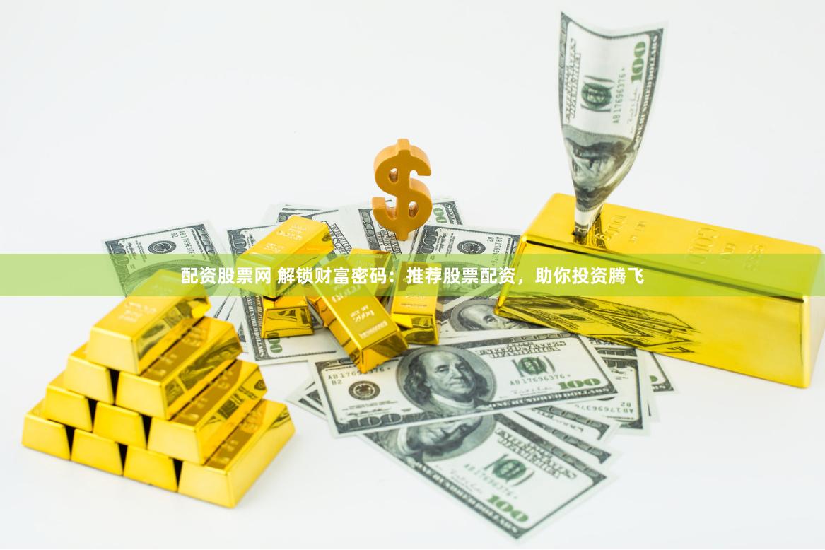 配资股票网 解锁财富密码：推荐股票配资，助你投资腾飞