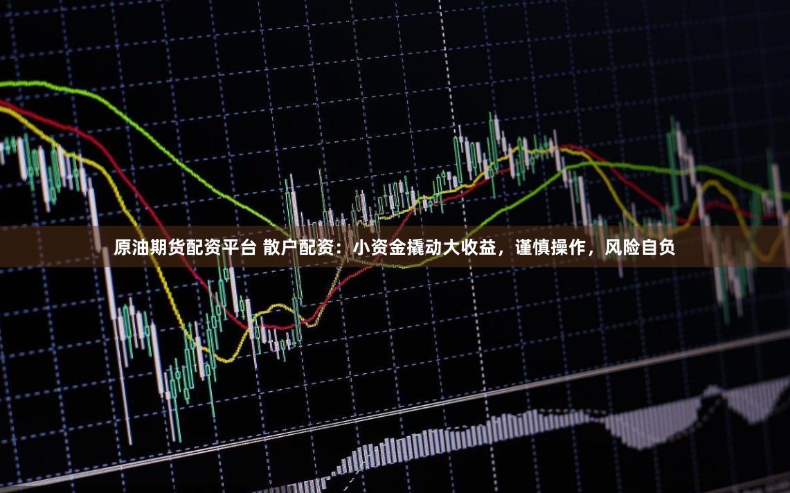 原油期货配资平台 散户配资：小资金撬动大收益，谨慎操作，风险自负