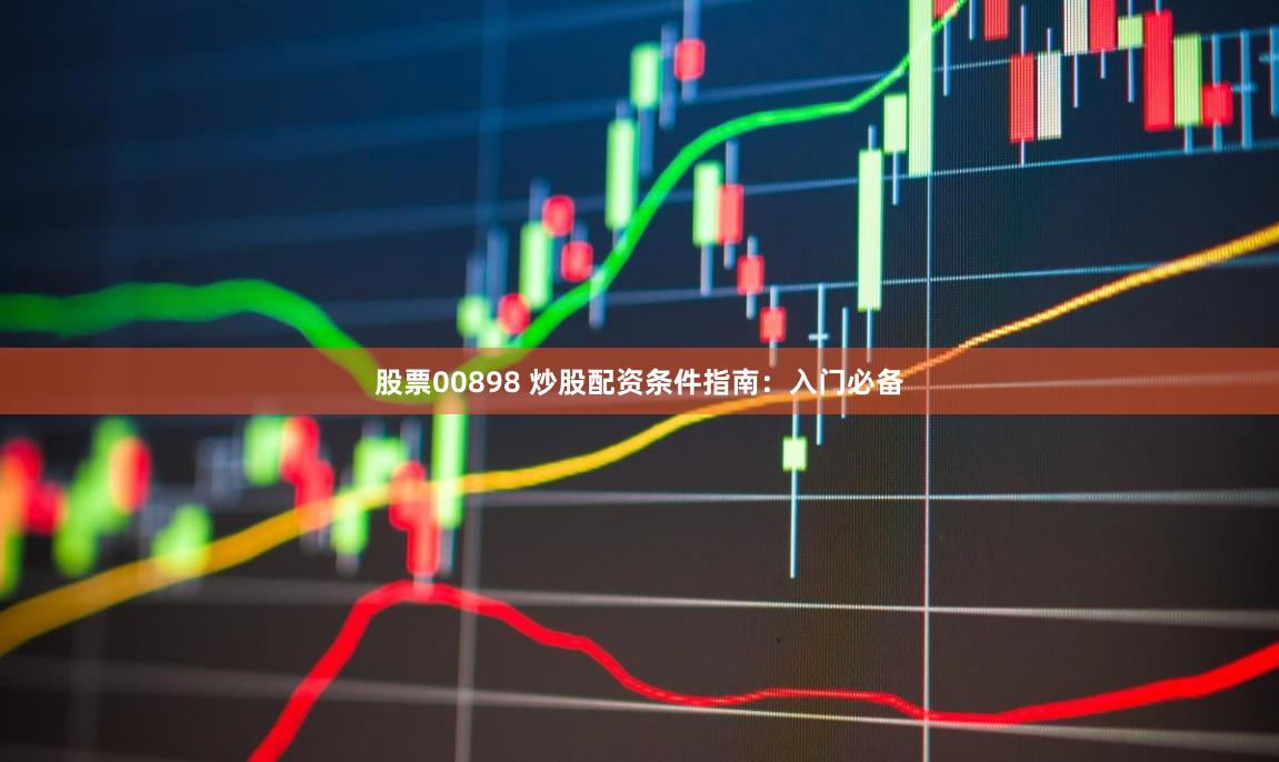 股票00898 炒股配资条件指南:入门必备