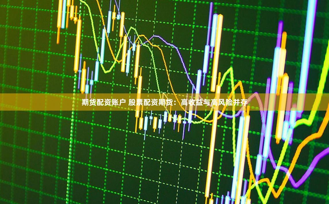 期货配资账户 股票配资期货:高收益与高风险并存