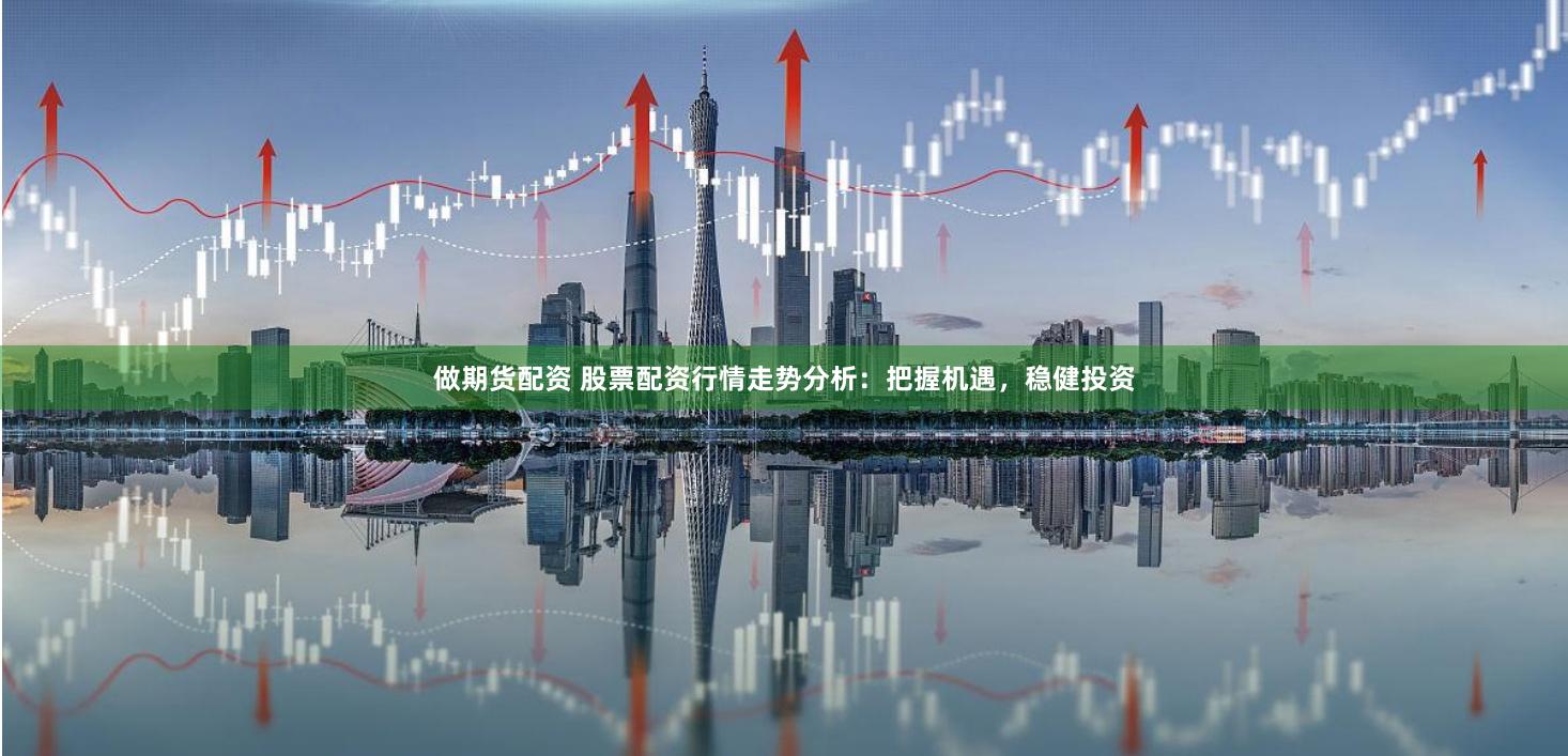 做期货配资 股票配资行情走势分析:把握机遇,稳健投资