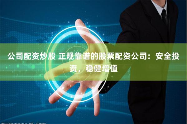 公司配资炒股 正规靠谱的股票配资公司：安全投资，稳健增值