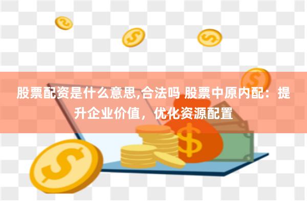 股票配资是什么意思,合法吗 股票中原内配:提升企业价值,优化资源配置