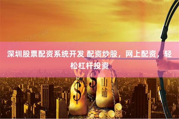深圳股票配资系统开发 配资炒股,网上配资,轻松杠杆投资