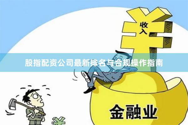 股指配资公司最新排名与合规操作指南