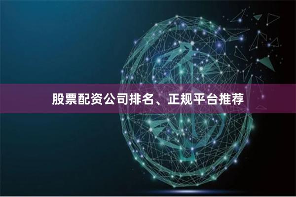 股票配资公司排名、正规平台推荐