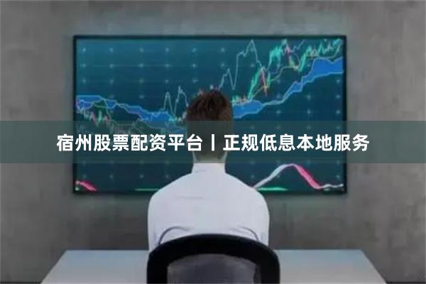 宿州股票配资平台丨正规低息本地服务