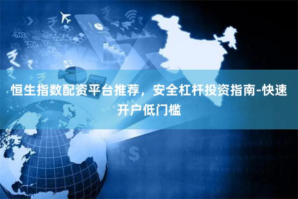 恒生指数配资平台推荐，安全杠杆投资指南-快速开户低门槛