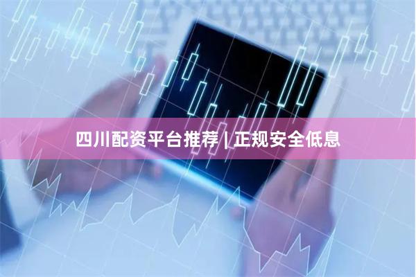 四川配资平台推荐 | 正规安全低息
