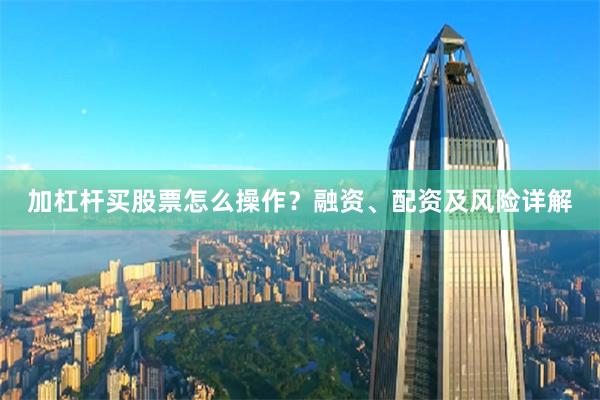加杠杆买股票怎么操作？融资、配资及风险详解