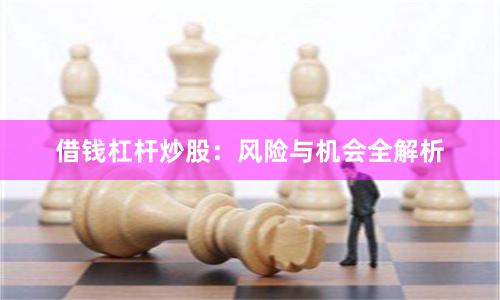 借钱杠杆炒股：风险与机会全解析