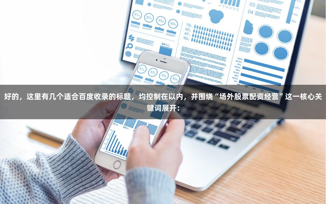 好的，这里有几个适合百度收录的标题，均控制在以内，并围绕“场外股票配资经营”这一核心关键词展开：
