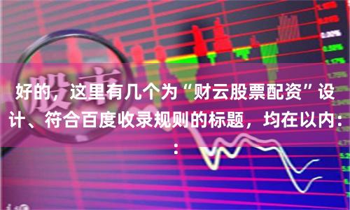 好的，这里有几个为“财云股票配资”设计、符合百度收录规则的标题，均在以内：