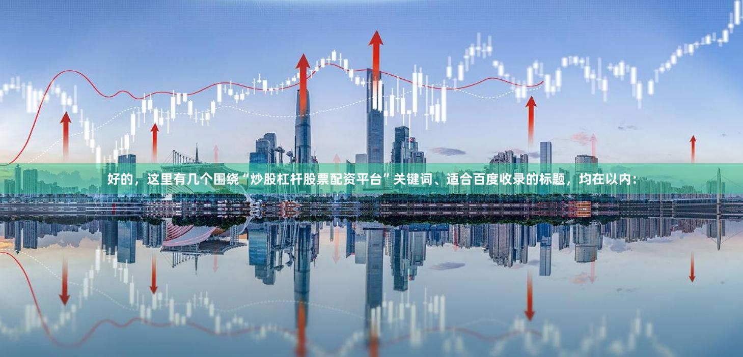 好的，这里有几个围绕“炒股杠杆股票配资平台”关键词、适合百度收录的标题，均在以内：