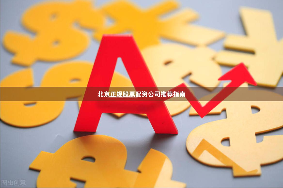 北京正规股票配资公司推荐指南