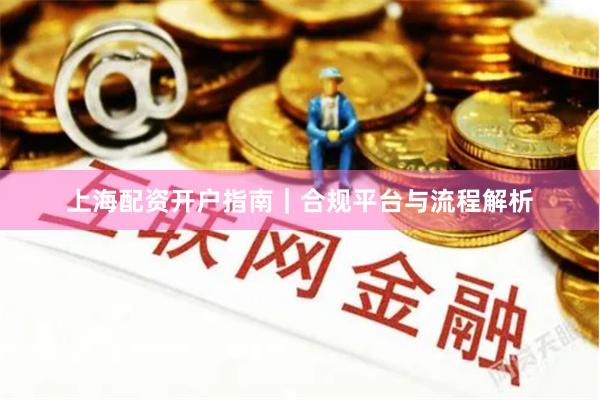 上海配资开户指南｜合规平台与流程解析