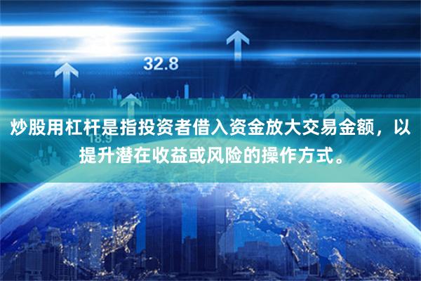 炒股用杠杆是指投资者借入资金放大交易金额，以提升潜在收益或风险的操作方式。