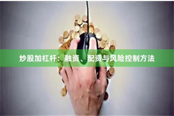 炒股加杠杆：融资、配资与风险控制方法