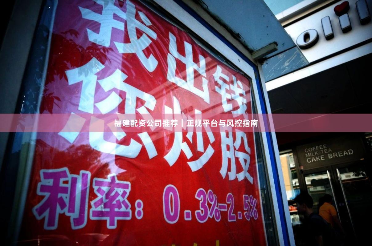 福建配资公司推荐｜正规平台与风控指南