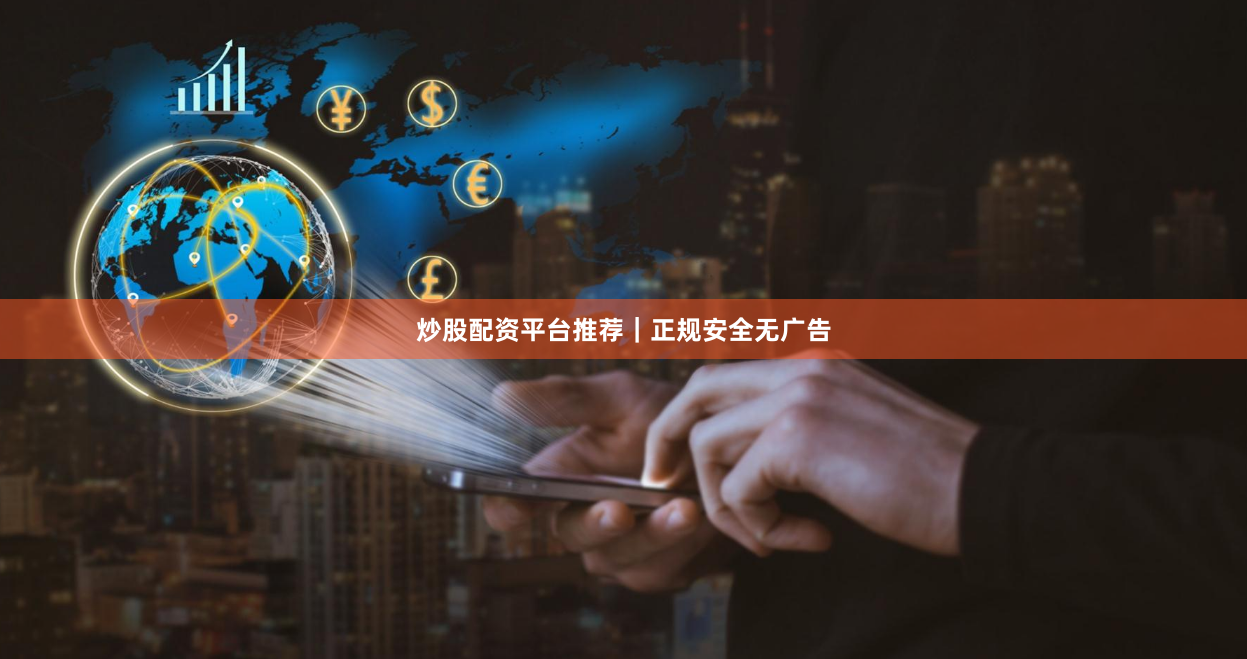 炒股配资平台推荐｜正规安全无广告