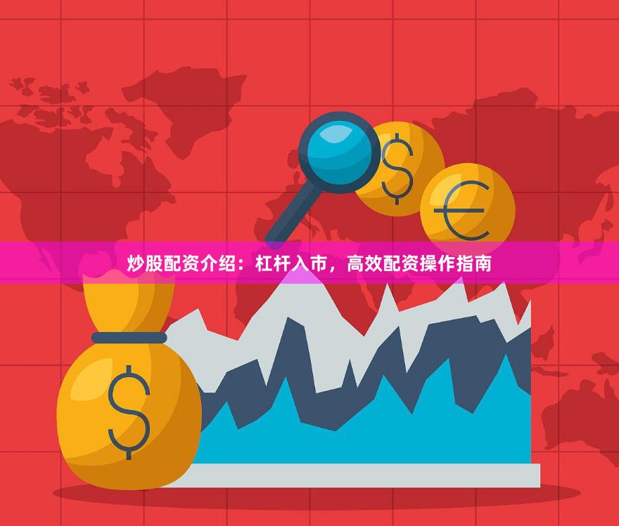 炒股配资介绍：杠杆入市，高效配资操作指南
